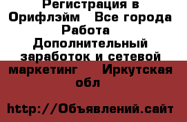 Регистрация в Орифлэйм - Все города Работа » Дополнительный заработок и сетевой маркетинг   . Иркутская обл.